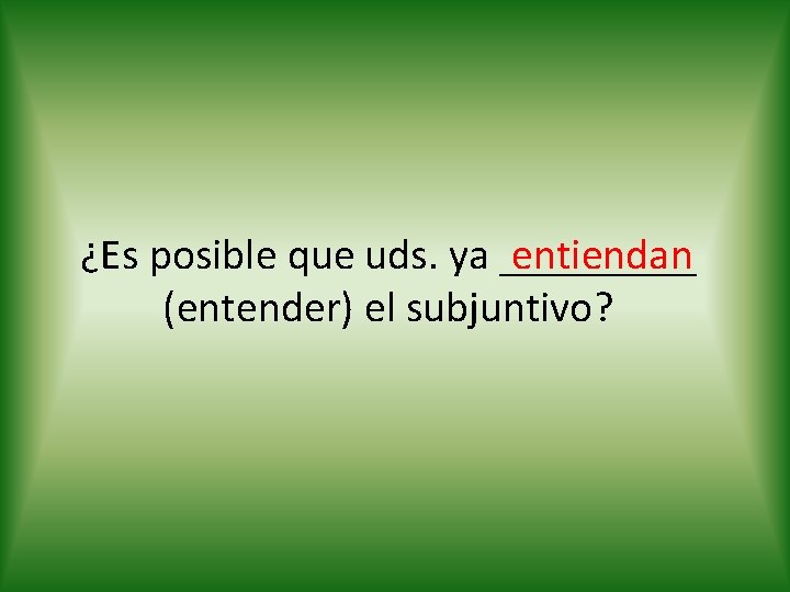 entiendan ¿Es posible que uds. ya _____ (entender) el subjuntivo? 