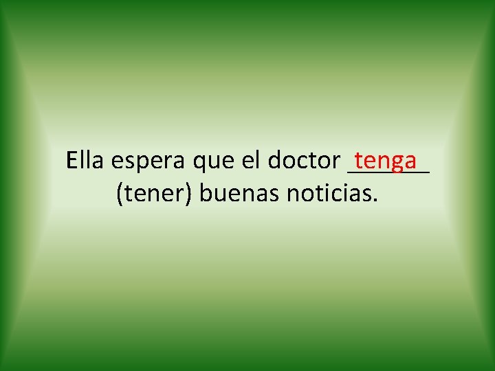 tenga Ella espera que el doctor ______ (tener) buenas noticias. 