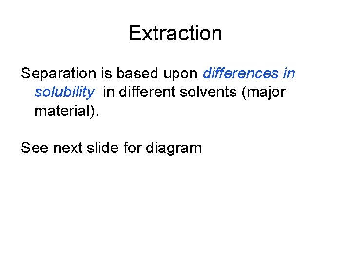 Extraction Separation is based upon differences in solubility in different solvents (major material). See Extraction Separation is based upon differences in solubility in different solvents (major material). See