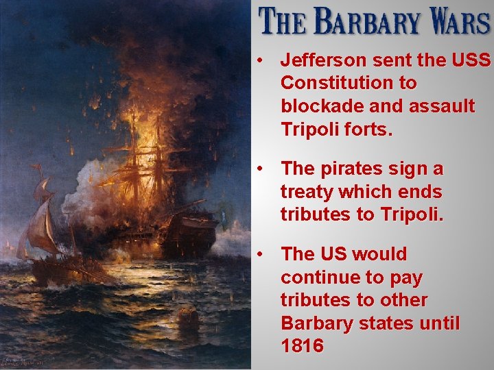  • Jefferson sent the USS Constitution to blockade and assault Tripoli forts. •