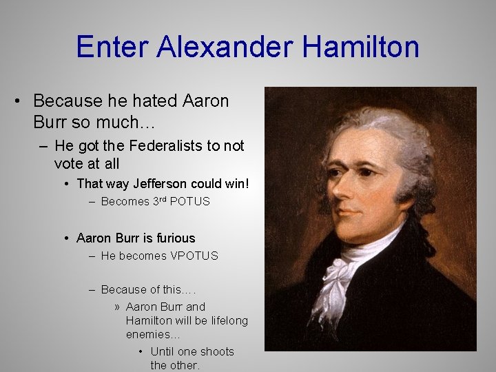 Enter Alexander Hamilton • Because he hated Aaron Burr so much… – He got