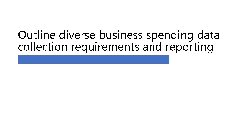 Outline diverse business spending data collection requirements and reporting. 