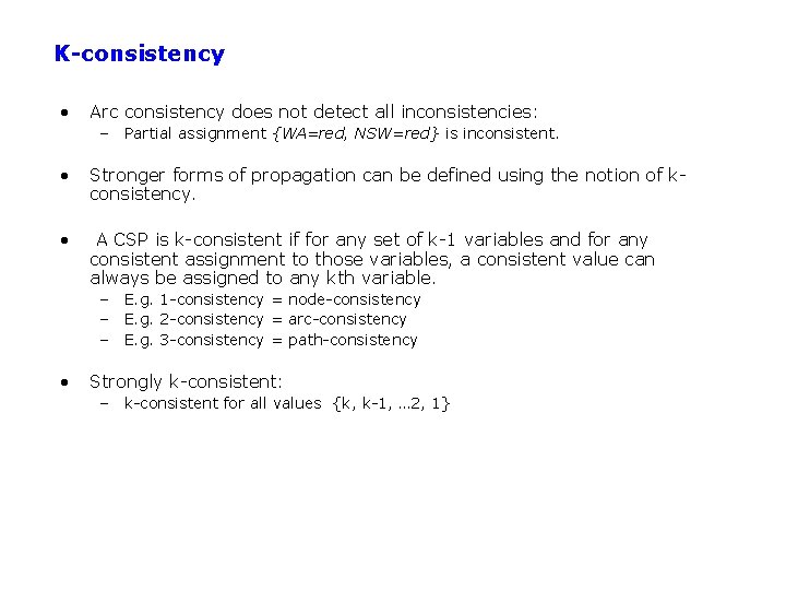 K-consistency • Arc consistency does not detect all inconsistencies: – Partial assignment {WA=red, NSW=red}