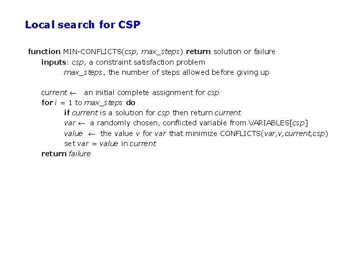 Local search for CSP function MIN-CONFLICTS(csp, max_steps) return solution or failure inputs: csp, a