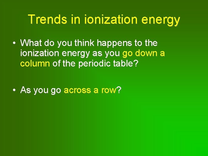 Trends in ionization energy • What do you think happens to the ionization energy