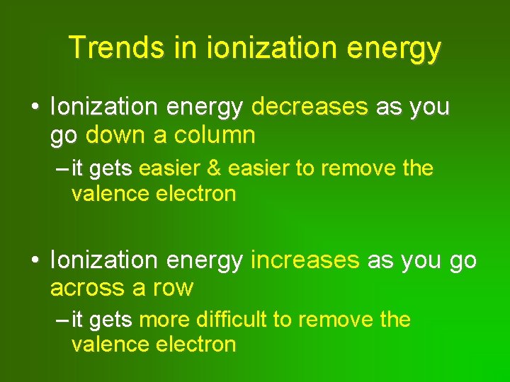 Trends in ionization energy • Ionization energy decreases as you go down a column