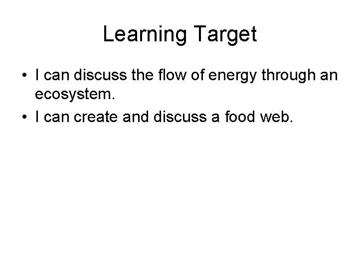 Learning Target • I can discuss the flow of energy through an ecosystem. •