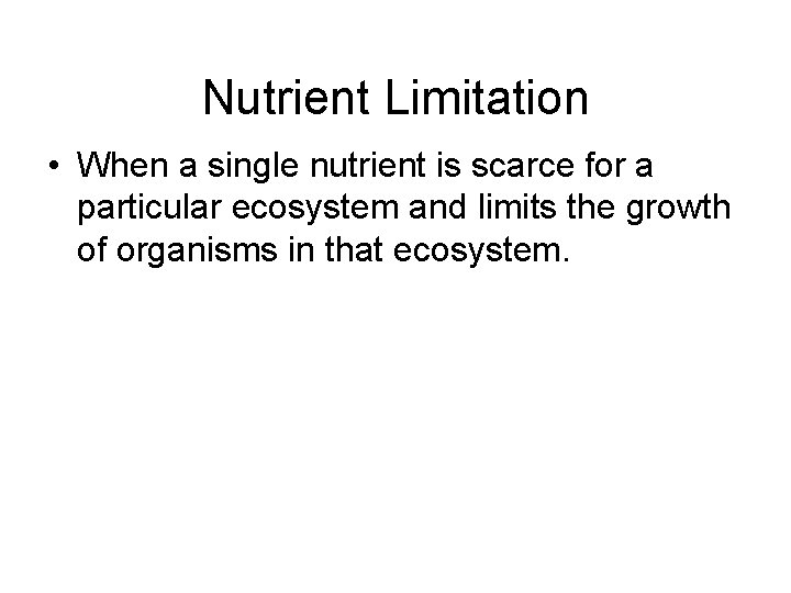 Nutrient Limitation • When a single nutrient is scarce for a particular ecosystem and