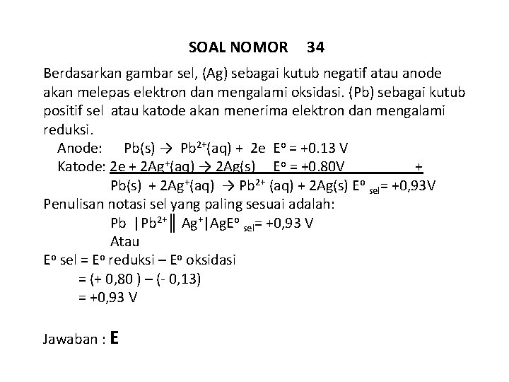 SOAL NOMOR 34 Berdasarkan gambar sel, (Ag) sebagai kutub negatif atau anode akan melepas