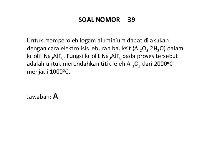 SOAL NOMOR 39 Untuk memperoleh logam aluminium dapat dilakukan dengan cara elektrolisis leburan bauksit