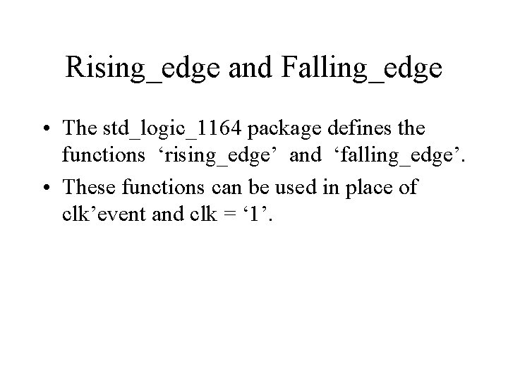 Rising_edge and Falling_edge • The std_logic_1164 package defines the functions ‘rising_edge’ and ‘falling_edge’. •