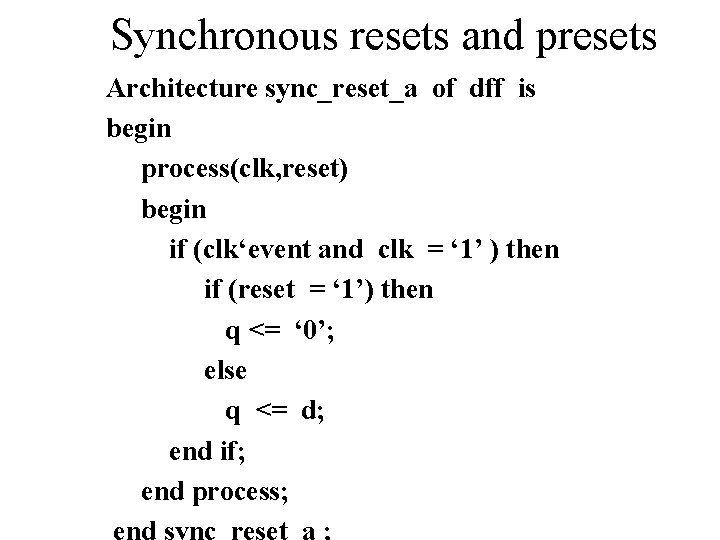 Synchronous resets and presets Architecture sync_reset_a of dff is begin process(clk, reset) begin if