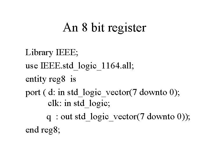 An 8 bit register Library IEEE; use IEEE. std_logic_1164. all; entity reg 8 is