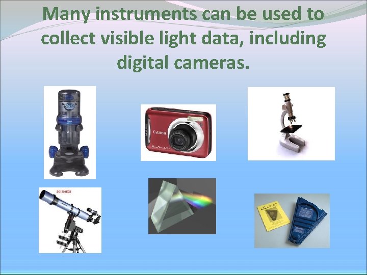 Many instruments can be used to collect visible light data, including digital cameras. Many instruments can be used to collect visible light data, including digital cameras.