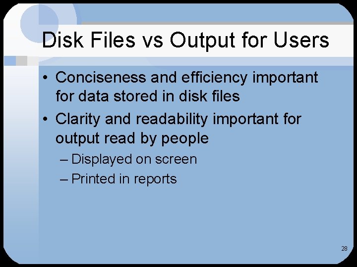 Disk Files vs Output for Users • Conciseness and efficiency important for data stored