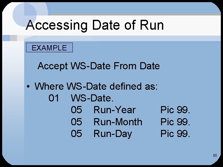 Accessing Date of Run EXAMPLE Accept WS-Date From Date • Where WS-Date defined as: