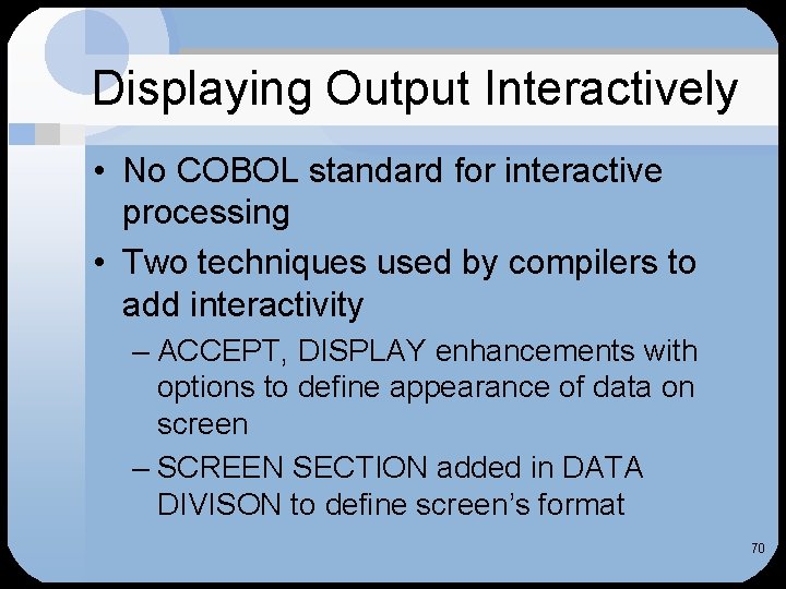 Displaying Output Interactively • No COBOL standard for interactive processing • Two techniques used