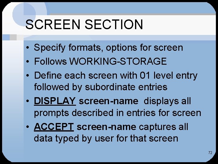 SCREEN SECTION • Specify formats, options for screen • Follows WORKING-STORAGE • Define each