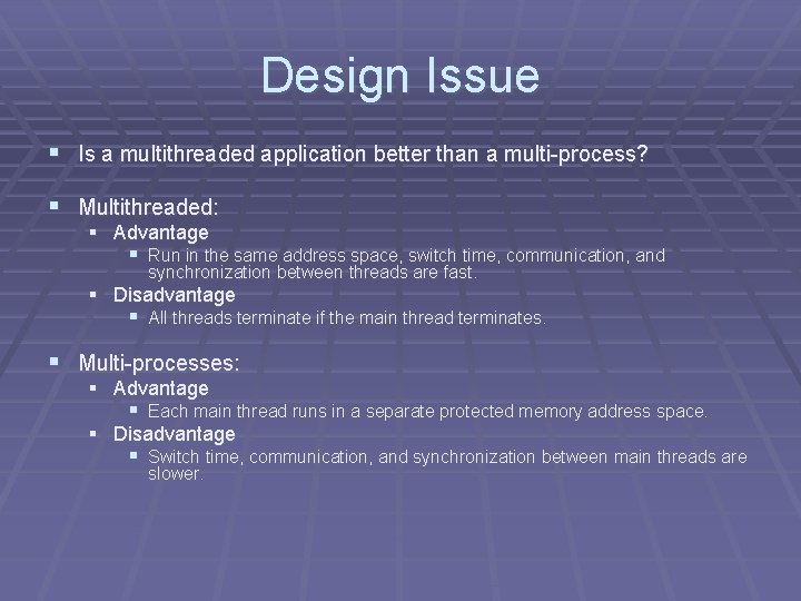 Design Issue § Is a multithreaded application better than a multi-process? § Multithreaded: §