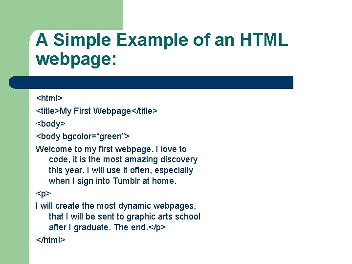 A Simple Example of an HTML webpage: <html> <title>My First Webpage</title> <body bgcolor=“green”> Welcome A Simple Example of an HTML webpage: <html> <title>My First Webpage</title> <body bgcolor=“green”> Welcome