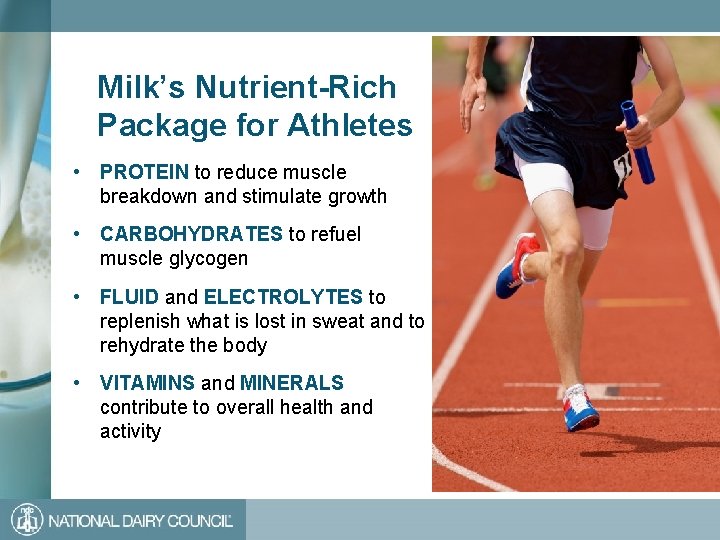 Milk’s Nutrient-Rich Package for Athletes • PROTEIN to reduce muscle breakdown and stimulate growth