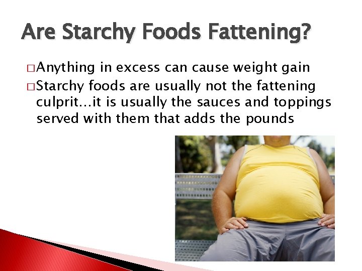 Are Starchy Foods Fattening? � Anything in excess can cause weight gain � Starchy