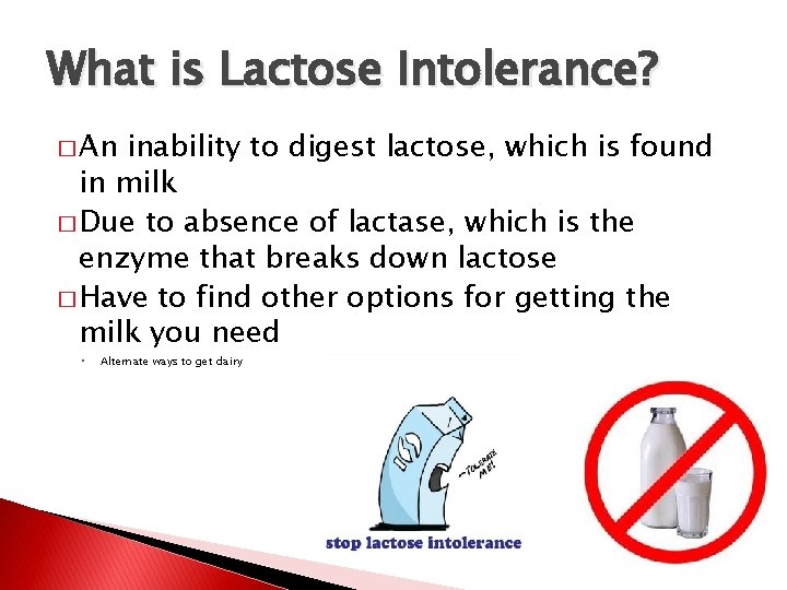 What is Lactose Intolerance? � An inability to digest lactose, which is found in