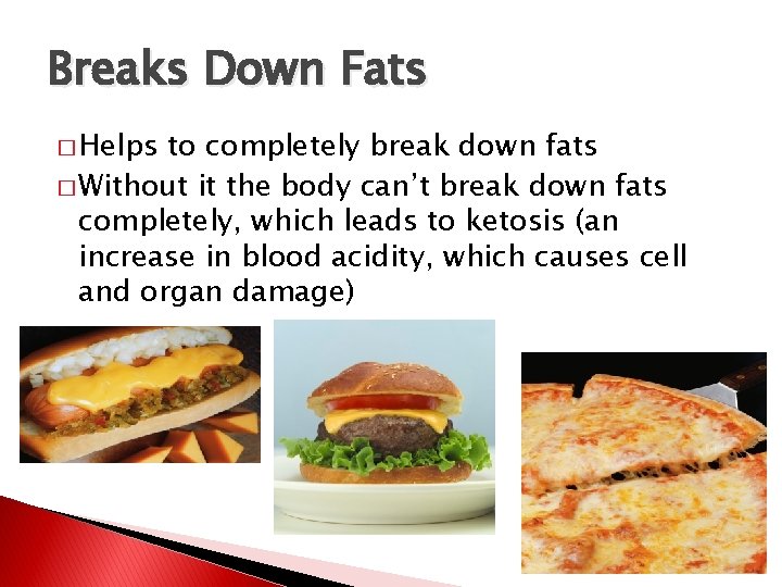 Breaks Down Fats � Helps to completely break down fats � Without it the