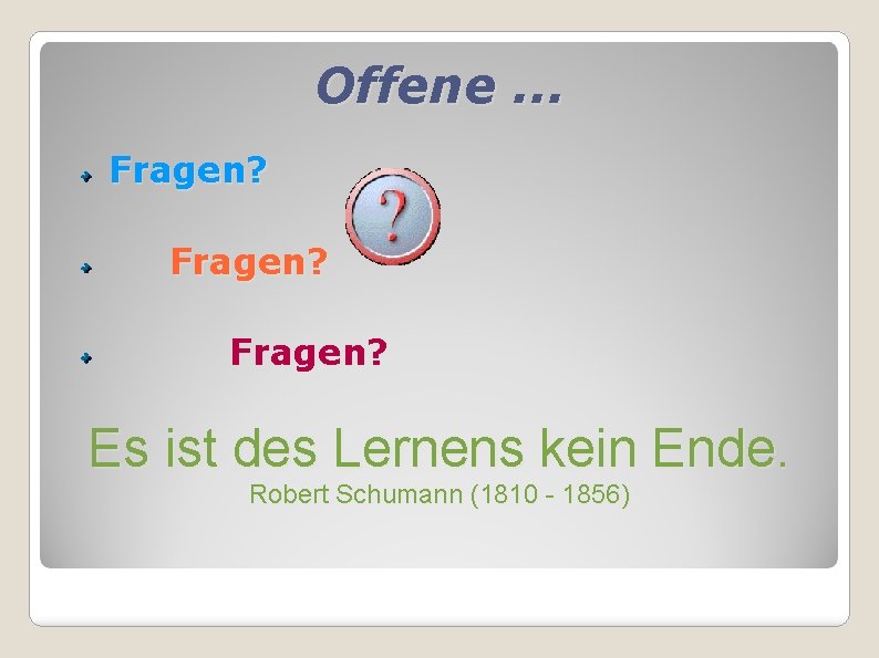 Offene. . . Fragen? Es ist des Lernens kein Ende. Robert Schumann (1810 -