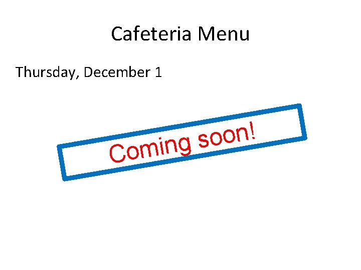 Cafeteria Menu Thursday, December 1 ! n o o s g n i m