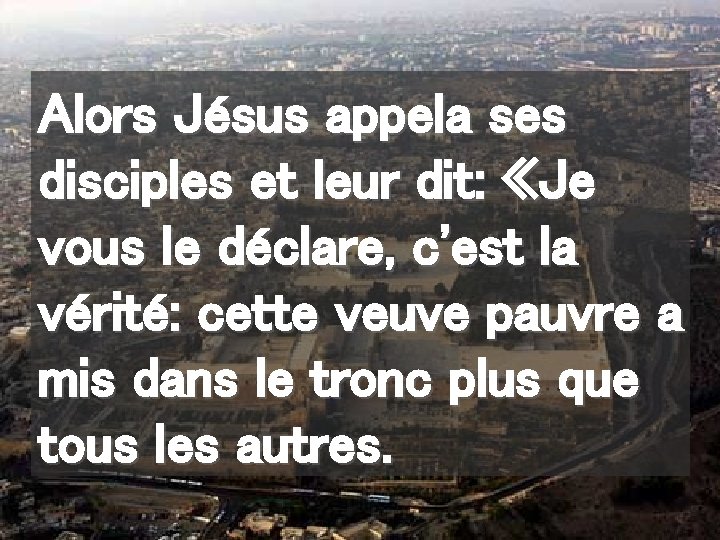 Alors Jésus appela ses disciples et leur dit: «Je vous le déclare, c'est la