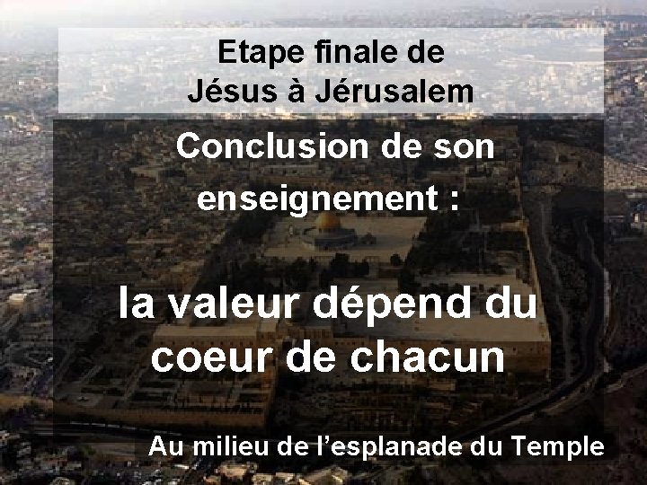 Etape finale de Jésus à Jérusalem Conclusion de son enseignement : la valeur dépend