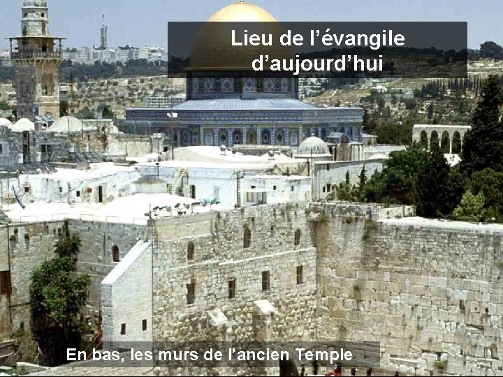 Lieu de l’évangile d’aujourd’hui En bas, les murs de l’ancien Temple 