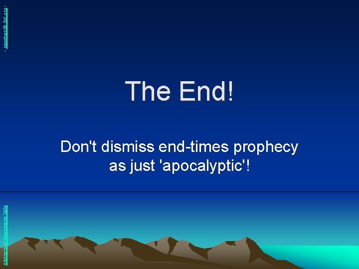 - newmanlib. ibri. org - The End! Abstracts of Powerpoint Talks Don't dismiss end-times