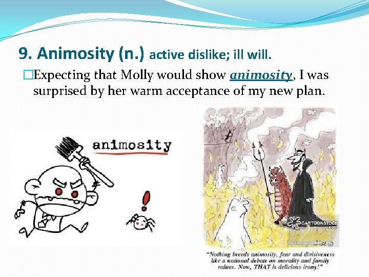 9. Animosity (n. ) active dislike; ill will. �Expecting that Molly would show animosity,