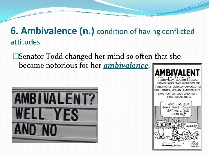 6. Ambivalence (n. ) condition of having conflicted attitudes �Senator Todd changed her mind