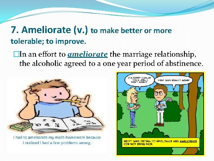 7. Ameliorate (v. ) to make better or more tolerable; to improve. �In an