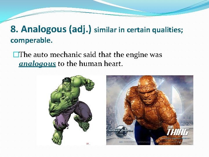 8. Analogous (adj. ) similar in certain qualities; comperable. �The auto mechanic said that