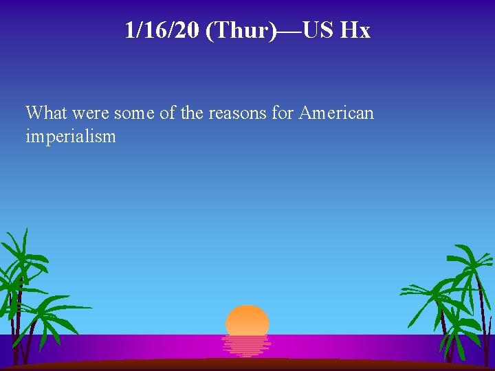 1/16/20 (Thur)—US Hx What were some of the reasons for American imperialism 