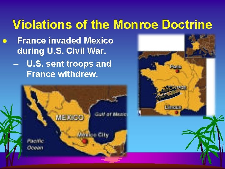 Violations of the Monroe Doctrine l France invaded Mexico during U. S. Civil War.