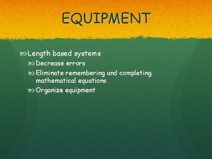 EQUIPMENT Length based systems Decrease errors Eliminate remembering and completing mathematical equations Organize equipment