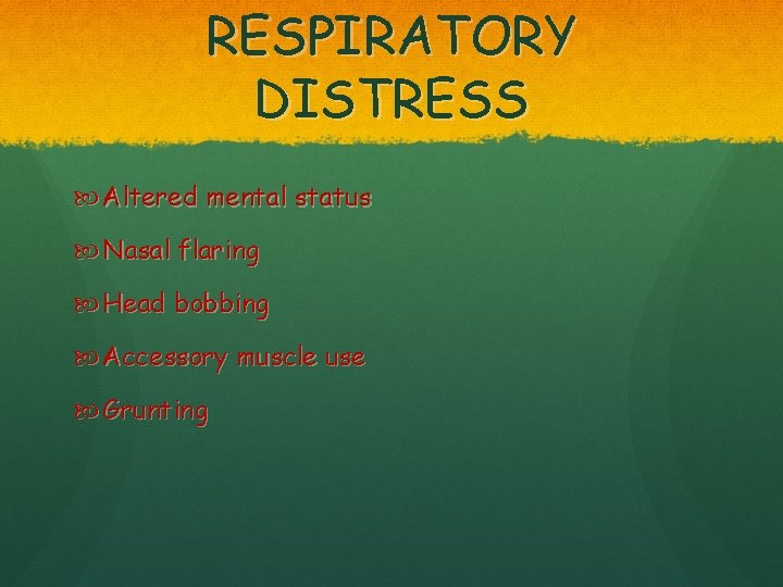 RESPIRATORY DISTRESS Altered mental status Nasal flaring Head bobbing Accessory muscle use Grunting 