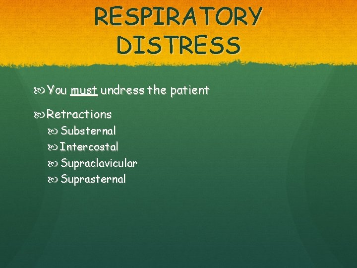 RESPIRATORY DISTRESS You must undress the patient Retractions Substernal Intercostal Supraclavicular Suprasternal 