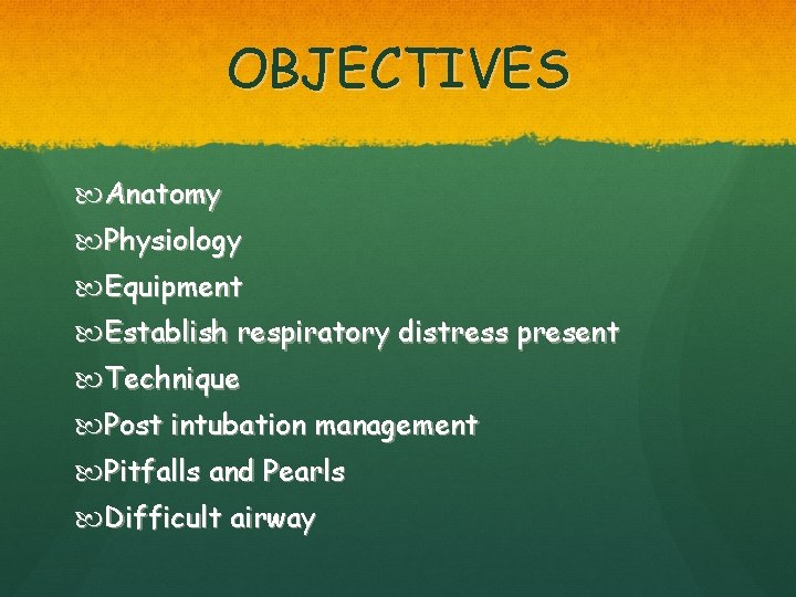 OBJECTIVES Anatomy Physiology Equipment Establish respiratory distress present Technique Post intubation management Pitfalls and