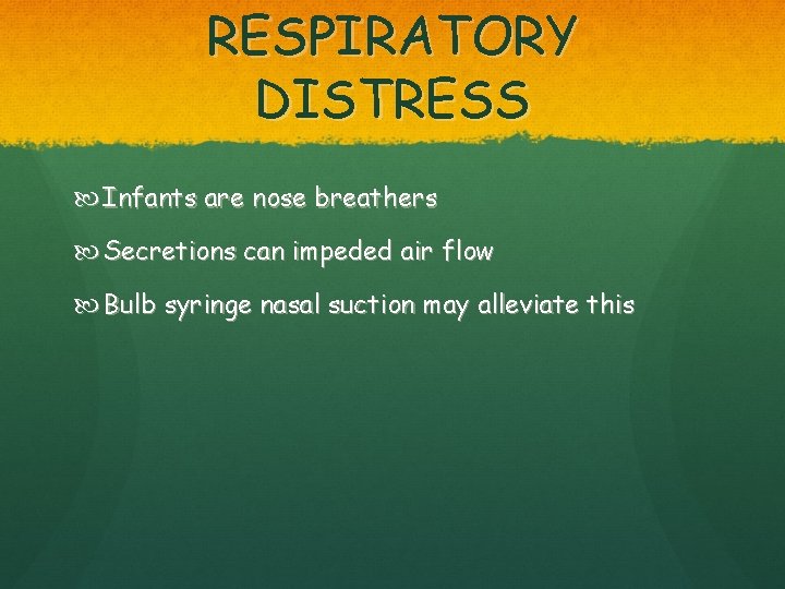 RESPIRATORY DISTRESS Infants are nose breathers Secretions can impeded air flow Bulb syringe nasal