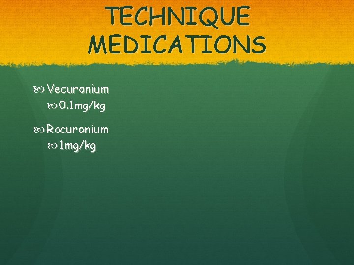 TECHNIQUE MEDICATIONS Vecuronium 0. 1 mg/kg Rocuronium 1 mg/kg 