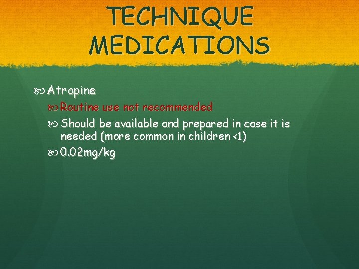 TECHNIQUE MEDICATIONS Atropine Routine use not recommended Should be available and prepared in case