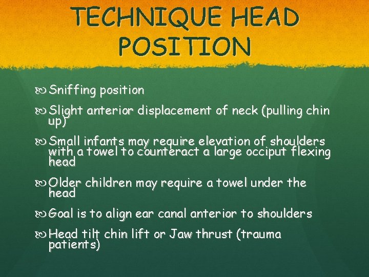 TECHNIQUE HEAD POSITION Sniffing position Slight anterior displacement of neck (pulling chin up) Small