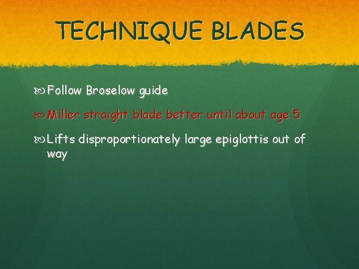 TECHNIQUE BLADES Follow Broselow guide Miller straight blade better until about age 5 Lifts