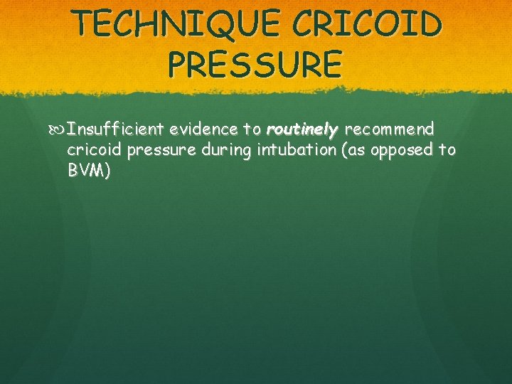 TECHNIQUE CRICOID PRESSURE Insufficient evidence to routinely recommend cricoid pressure during intubation (as opposed